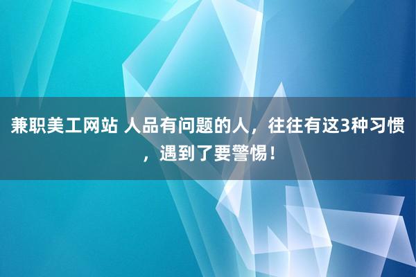 兼职美工网站 人品有问题的人，往往有这3种习惯，遇到了要警惕！