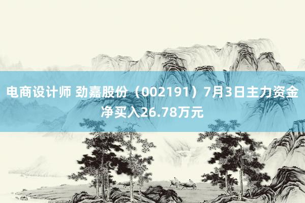 电商设计师 劲嘉股份（002191）7月3日主力资金净买入26.78万元