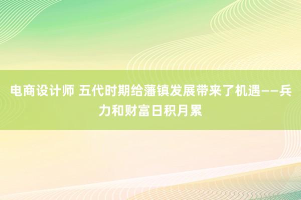 电商设计师 五代时期给藩镇发展带来了机遇——兵力和财富日积月累