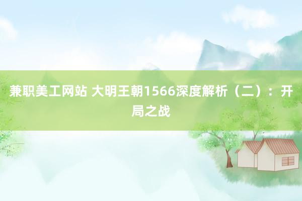 兼职美工网站 大明王朝1566深度解析（二）：开局之战