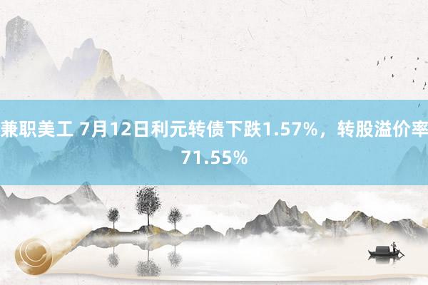 兼职美工 7月12日利元转债下跌1.57%，转股溢价率71.55%