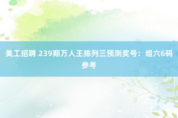 美工招聘 239期万人王排列三预测奖号：组六6码参考