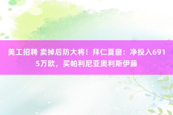 美工招聘 卖掉后防大将！拜仁夏窗：净投入6915万欧，买帕利尼亚奥利斯伊藤