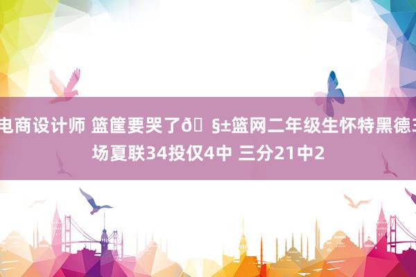 电商设计师 篮筐要哭了🧱篮网二年级生怀特黑德3场夏联34投仅4中 三分21中2