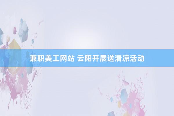 兼职美工网站 云阳开展送清凉活动